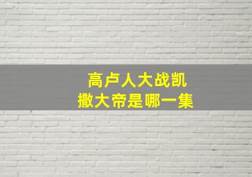 高卢人大战凯撒大帝是哪一集