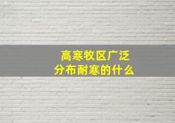 高寒牧区广泛分布耐寒的什么