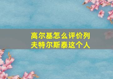 高尔基怎么评价列夫特尔斯泰这个人