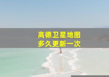 高德卫星地图多久更新一次