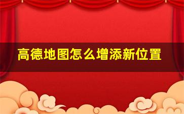 高德地图怎么增添新位置