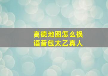 高德地图怎么换语音包太乙真人