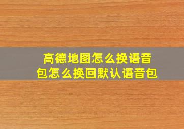 高德地图怎么换语音包怎么换回默认语音包