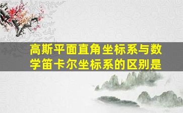 高斯平面直角坐标系与数学笛卡尔坐标系的区别是