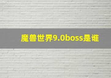 魔兽世界9.0boss是谁