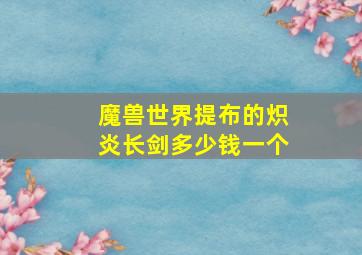 魔兽世界提布的炽炎长剑多少钱一个