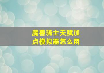 魔兽骑士天赋加点模拟器怎么用