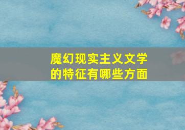 魔幻现实主义文学的特征有哪些方面