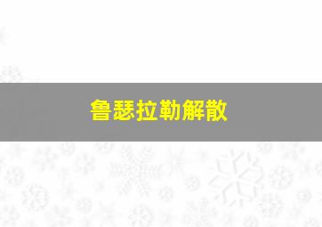 鲁瑟拉勒解散