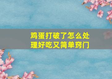 鸡蛋打破了怎么处理好吃又简单窍门