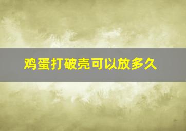 鸡蛋打破壳可以放多久