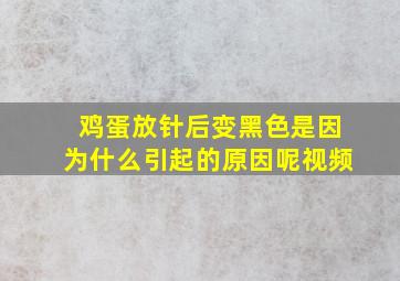 鸡蛋放针后变黑色是因为什么引起的原因呢视频