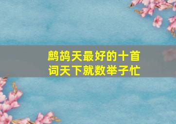 鹧鸪天最好的十首词天下就数举子忙