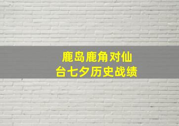 鹿岛鹿角对仙台七夕历史战绩