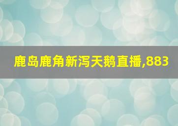 鹿岛鹿角新泻天鹅直播,883