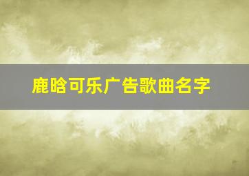 鹿晗可乐广告歌曲名字