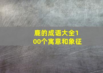 鹿的成语大全100个寓意和象征