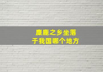 麋鹿之乡坐落于我国哪个地方