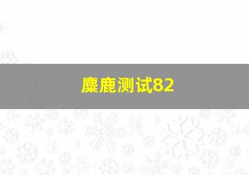 麋鹿测试82