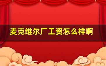 麦克维尔厂工资怎么样啊