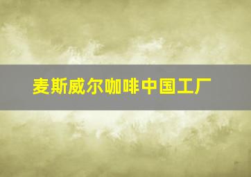 麦斯威尔咖啡中国工厂