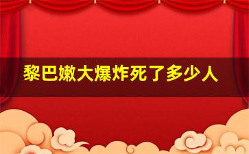 黎巴嫩大爆炸死了多少人