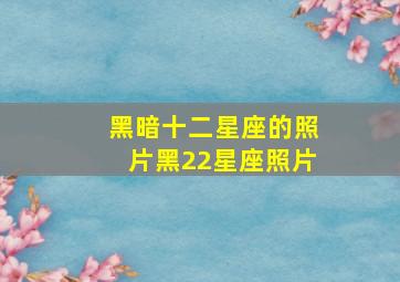 黑暗十二星座的照片黑22星座照片