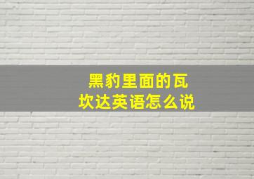 黑豹里面的瓦坎达英语怎么说