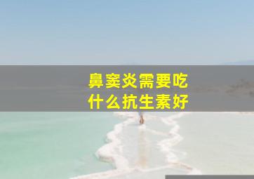 鼻窦炎需要吃什么抗生素好