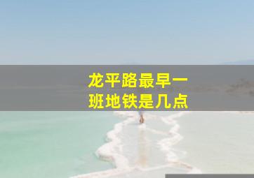 龙平路最早一班地铁是几点