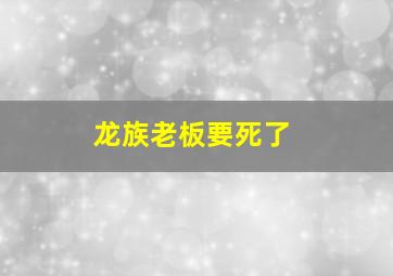 龙族老板要死了