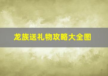 龙族送礼物攻略大全图