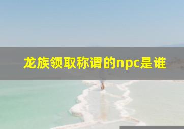 龙族领取称谓的npc是谁