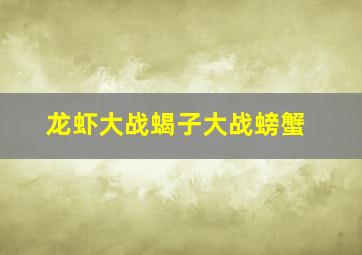 龙虾大战蝎子大战螃蟹